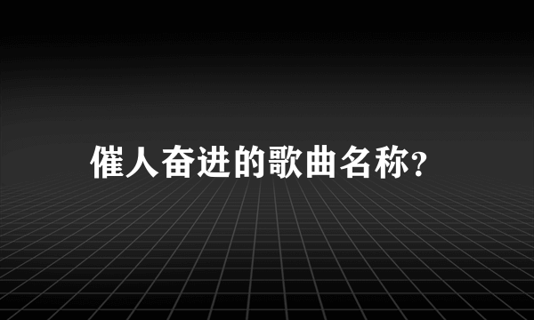 催人奋进的歌曲名称？