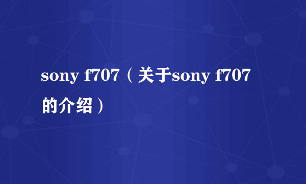 sony f707（关于sony f707的介绍）