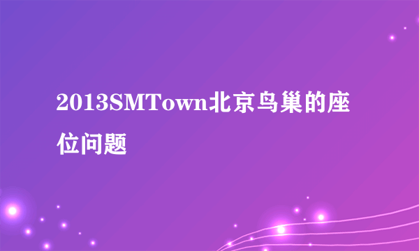 2013SMTown北京鸟巢的座位问题