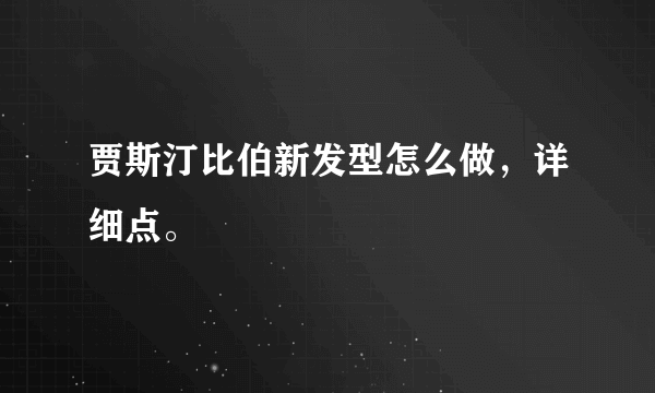 贾斯汀比伯新发型怎么做，详细点。