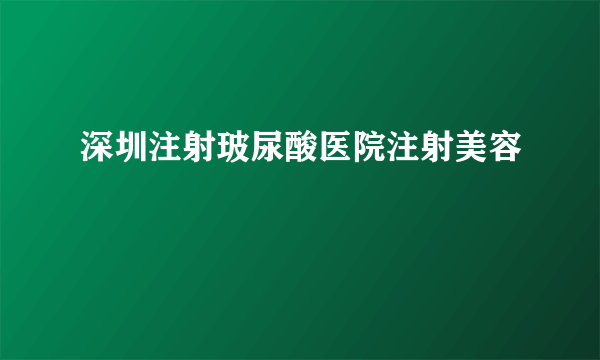 深圳注射玻尿酸医院注射美容