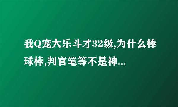 我Q宠大乐斗才32级,为什么棒球棒,判官笔等不是神器的武器伤害都是100以上?