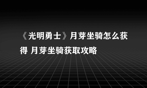 《光明勇士》月芽坐骑怎么获得 月芽坐骑获取攻略