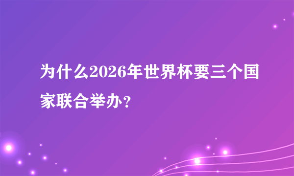 为什么2026年世界杯要三个国家联合举办？