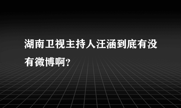 湖南卫视主持人汪涵到底有没有微博啊？