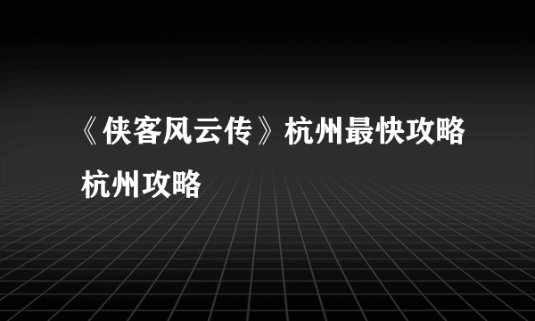 《侠客风云传》杭州最快攻略 杭州攻略