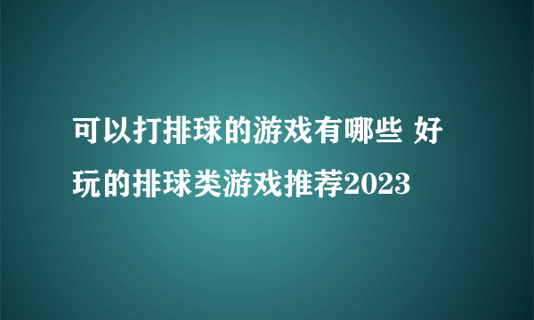 可以打排球的游戏有哪些 好玩的排球类游戏推荐2023