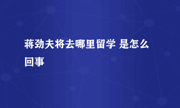 蒋劲夫将去哪里留学 是怎么回事