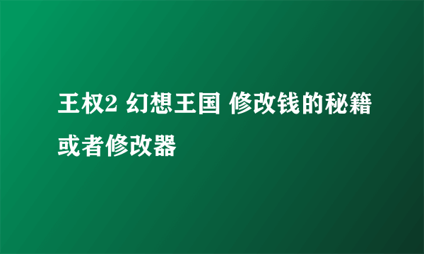 王权2 幻想王国 修改钱的秘籍或者修改器