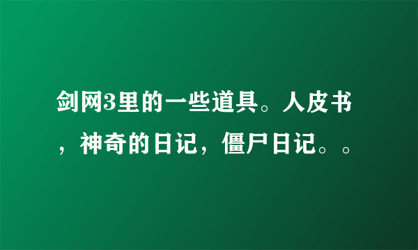 剑网3里的一些道具。人皮书，神奇的日记，僵尸日记。。