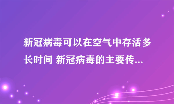 新冠病毒可以在空气中存活多长时间 新冠病毒的主要传播途径是什么