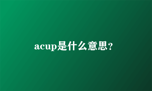 acup是什么意思？