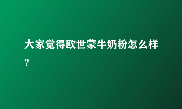 大家觉得欧世蒙牛奶粉怎么样?