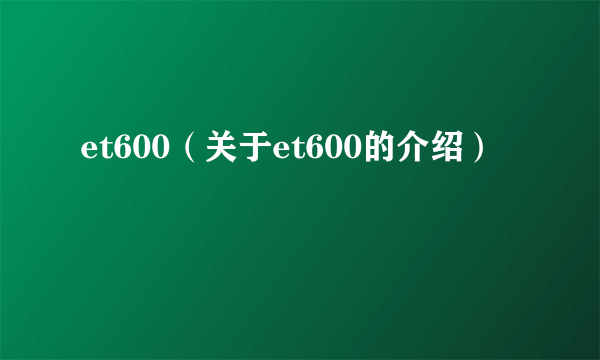 et600（关于et600的介绍）