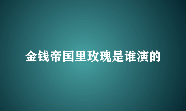 金钱帝国里玫瑰是谁演的