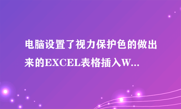 电脑设置了视力保护色的做出来的EXCEL表格插入WORD打印出来底图也是浅绿色,怎么变成白色底?