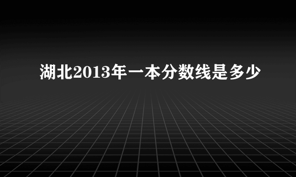 湖北2013年一本分数线是多少