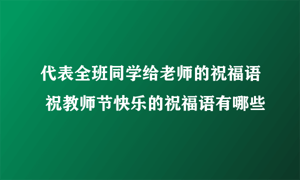 代表全班同学给老师的祝福语 祝教师节快乐的祝福语有哪些