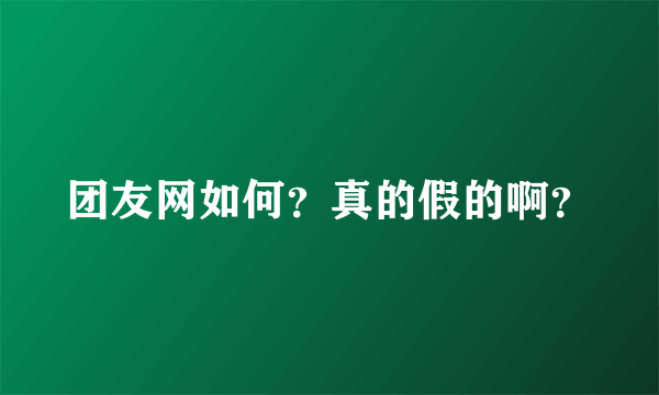 团友网如何？真的假的啊？