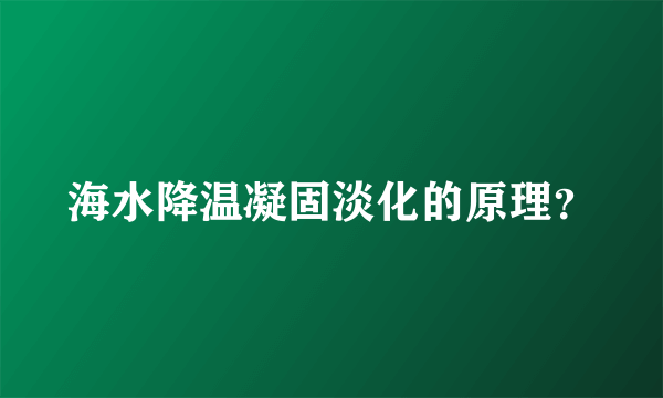 海水降温凝固淡化的原理？