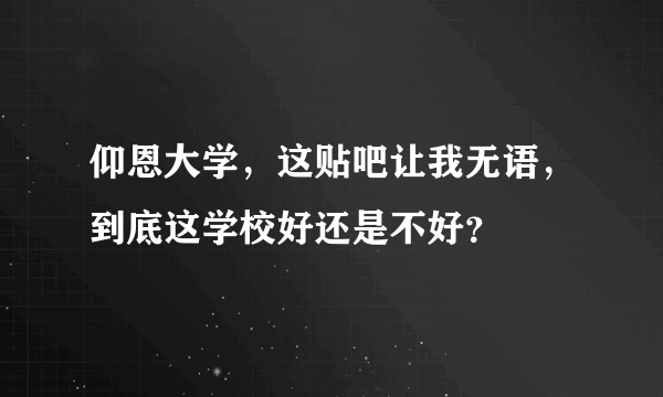 仰恩大学，这贴吧让我无语，到底这学校好还是不好？