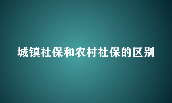 城镇社保和农村社保的区别