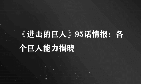 《进击的巨人》95话情报：各个巨人能力揭晓