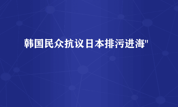 韩国民众抗议日本排污进海