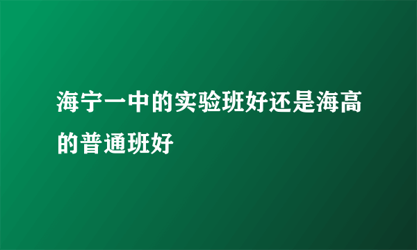 海宁一中的实验班好还是海高的普通班好