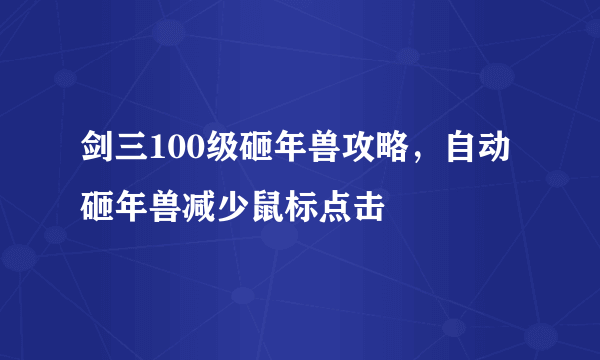 剑三100级砸年兽攻略，自动砸年兽减少鼠标点击