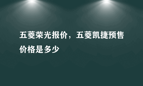 五菱荣光报价，五菱凯捷预售价格是多少