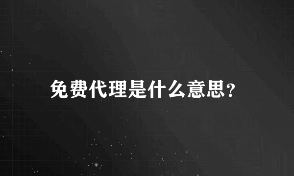 免费代理是什么意思？