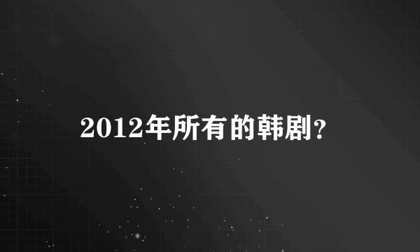 2012年所有的韩剧？