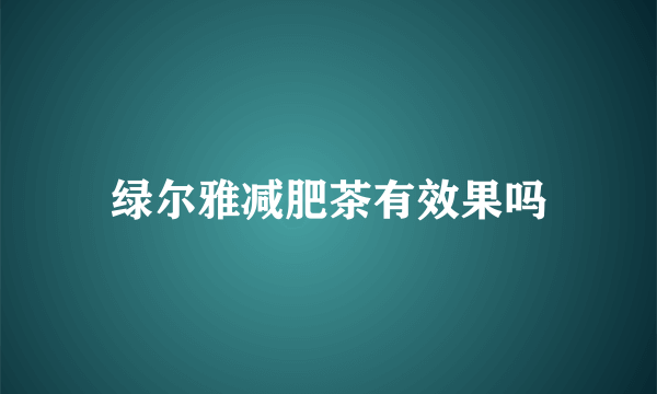 绿尔雅减肥茶有效果吗