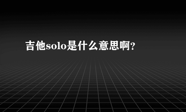 吉他solo是什么意思啊？