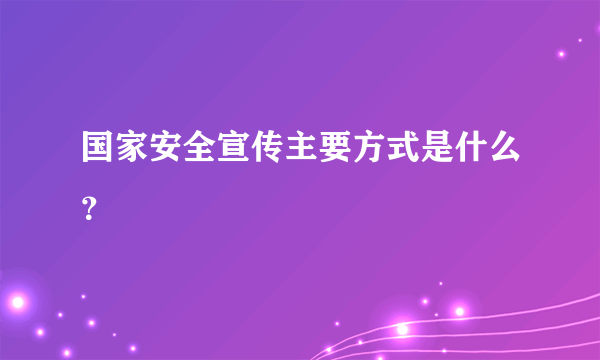 国家安全宣传主要方式是什么？