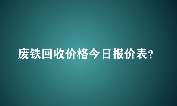 废铁回收价格今日报价表？