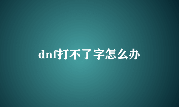 dnf打不了字怎么办