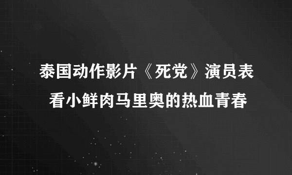 泰国动作影片《死党》演员表  看小鲜肉马里奥的热血青春