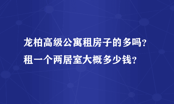 龙柏高级公寓租房子的多吗？租一个两居室大概多少钱？