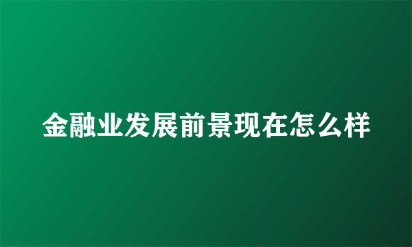 金融业发展前景现在怎么样