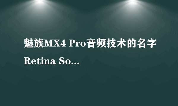 魅族MX4 Pro音频技术的名字Retina Sound是不是欠妥？