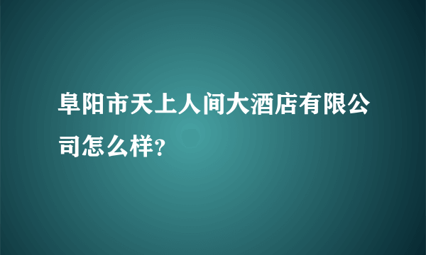 阜阳市天上人间大酒店有限公司怎么样？