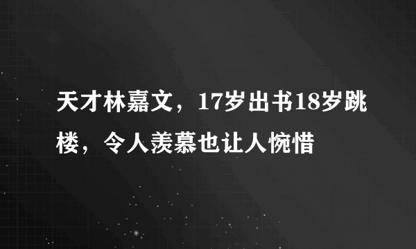 天才林嘉文，17岁出书18岁跳楼，令人羡慕也让人惋惜