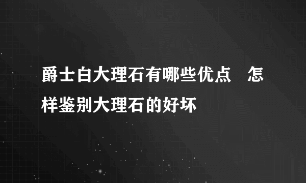 爵士白大理石有哪些优点   怎样鉴别大理石的好坏