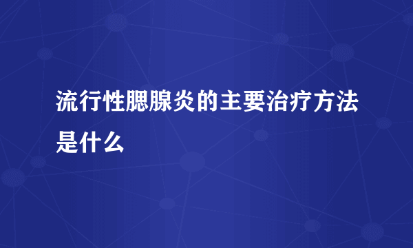 流行性腮腺炎的主要治疗方法是什么