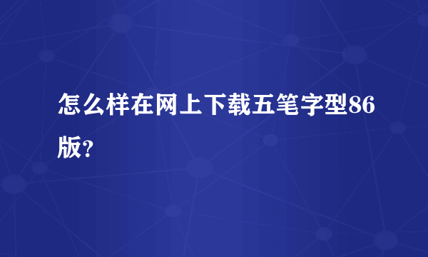 怎么样在网上下载五笔字型86版？