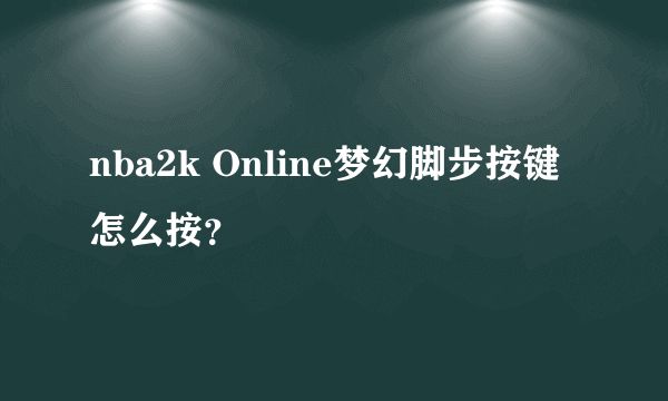 nba2k Online梦幻脚步按键怎么按？