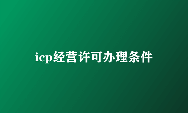 icp经营许可办理条件