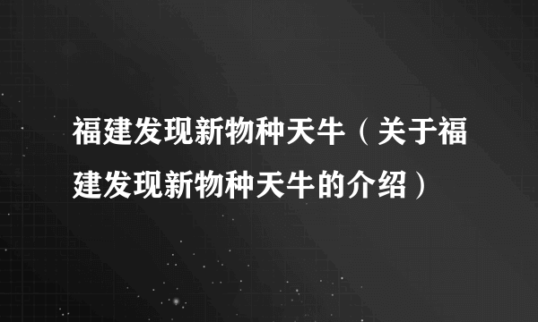 福建发现新物种天牛（关于福建发现新物种天牛的介绍）